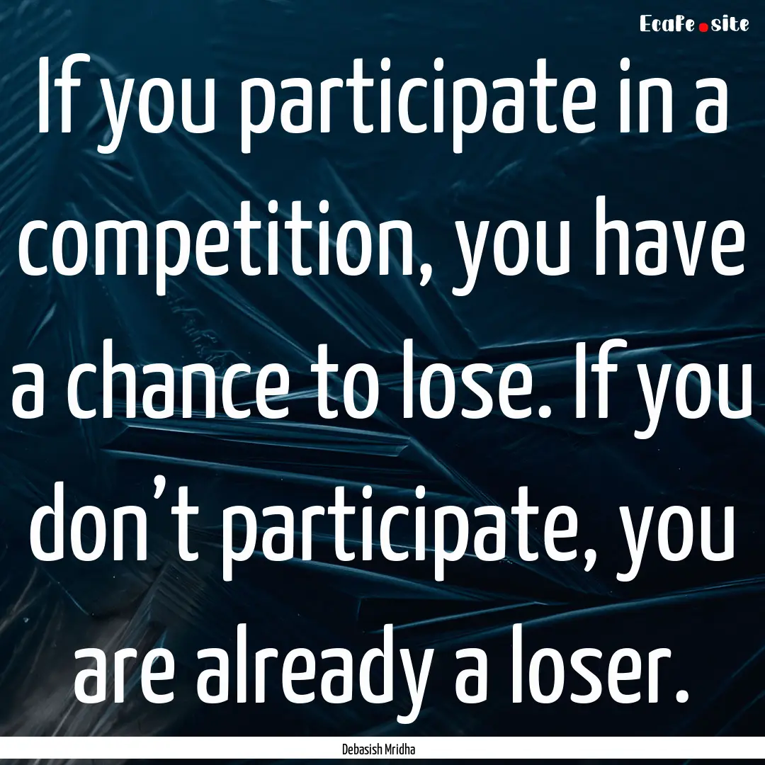 If you participate in a competition, you.... : Quote by Debasish Mridha