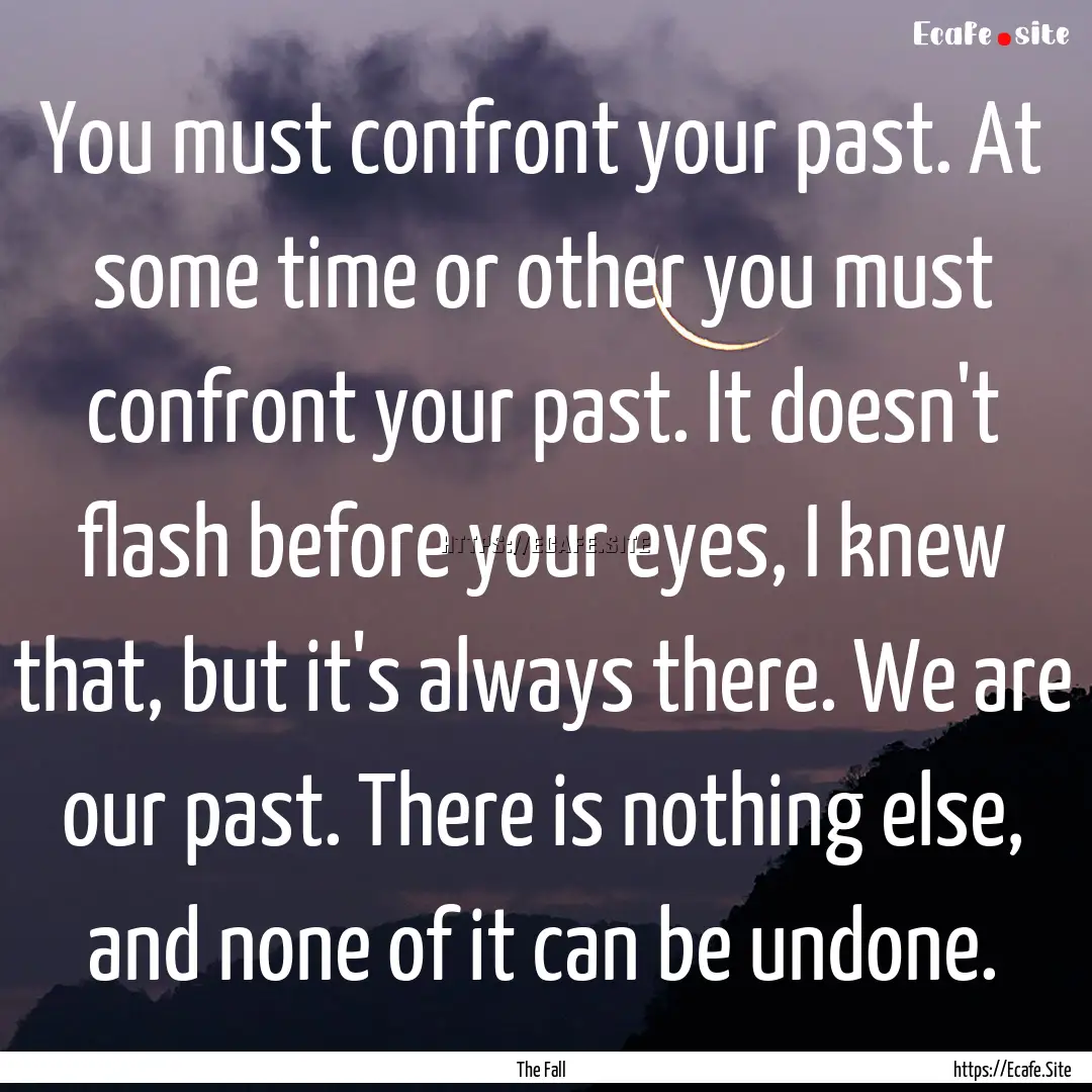 You must confront your past. At some time.... : Quote by The Fall