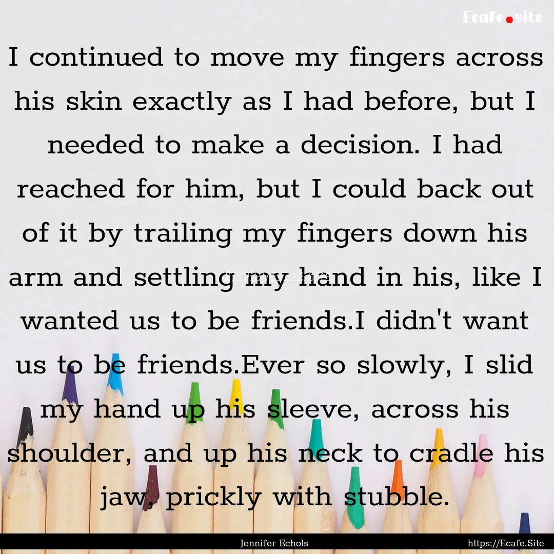 I continued to move my fingers across his.... : Quote by Jennifer Echols