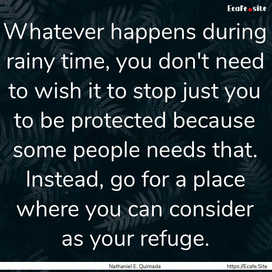 Whatever happens during rainy time, you don't.... : Quote by Nathaniel E. Quimada