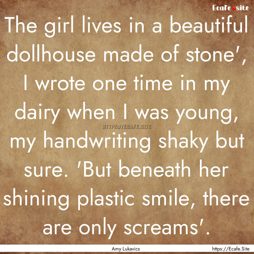 The girl lives in a beautiful dollhouse made.... : Quote by Amy Lukavics