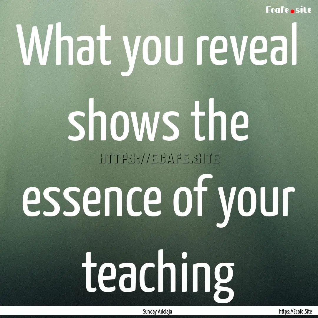 What you reveal shows the essence of your.... : Quote by Sunday Adelaja