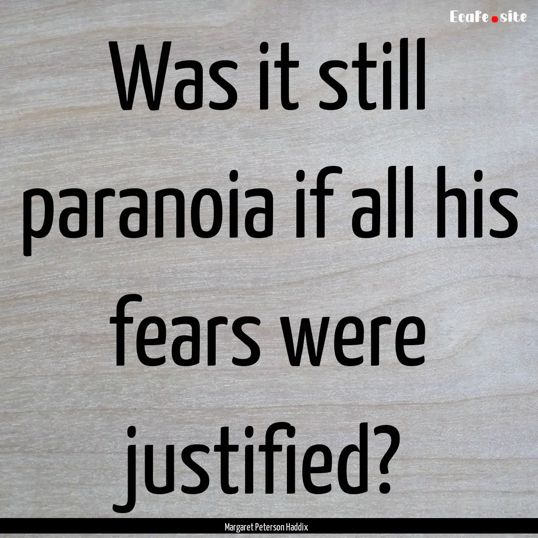 Was it still paranoia if all his fears were.... : Quote by Margaret Peterson Haddix