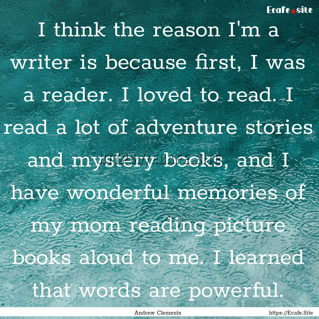 I think the reason I'm a writer is because.... : Quote by Andrew Clements