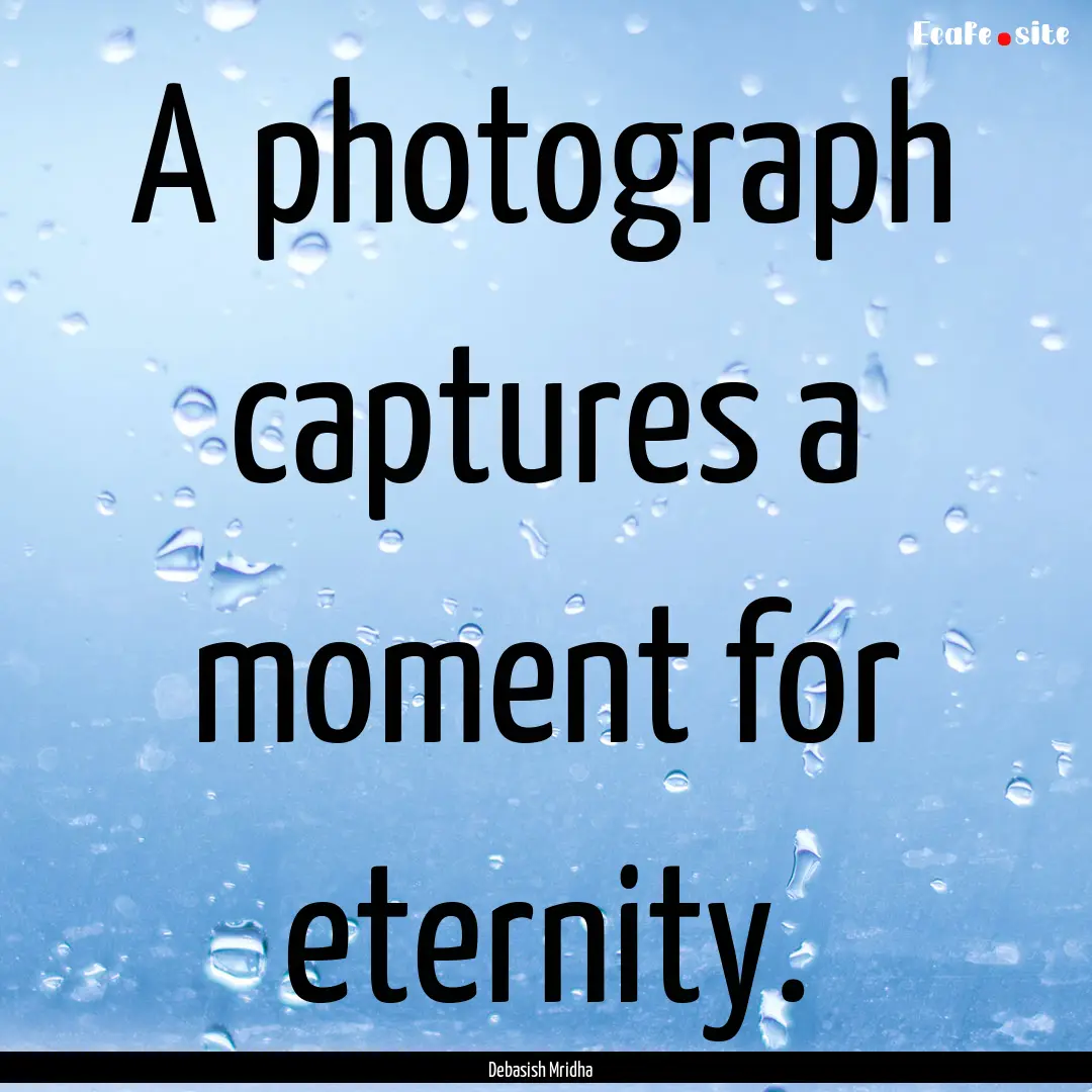 A photograph captures a moment for eternity..... : Quote by Debasish Mridha