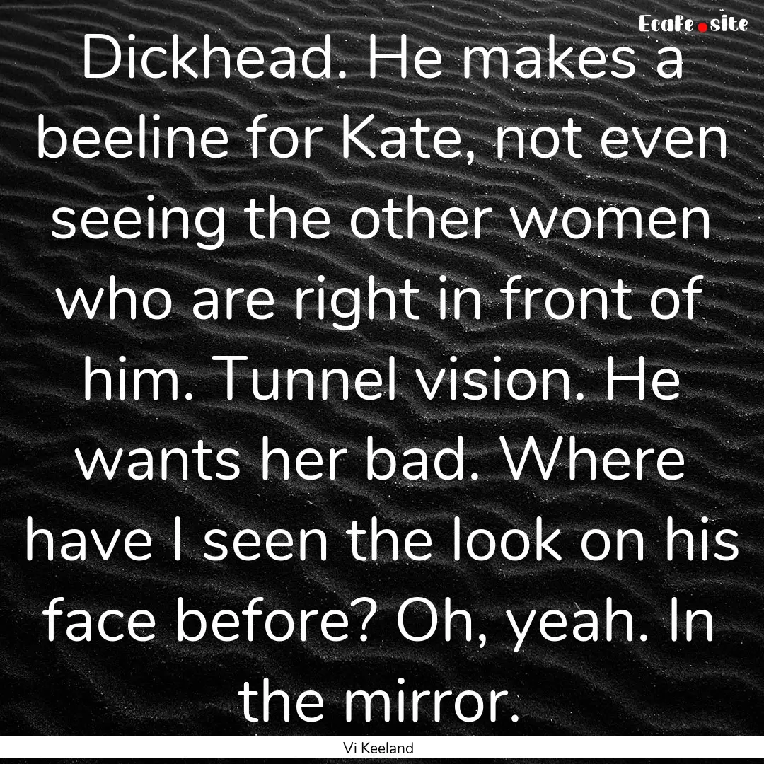 Dickhead. He makes a beeline for Kate, not.... : Quote by Vi Keeland