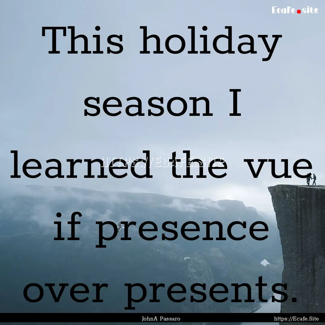 This holiday season I learned the vue if.... : Quote by JohnA Passaro