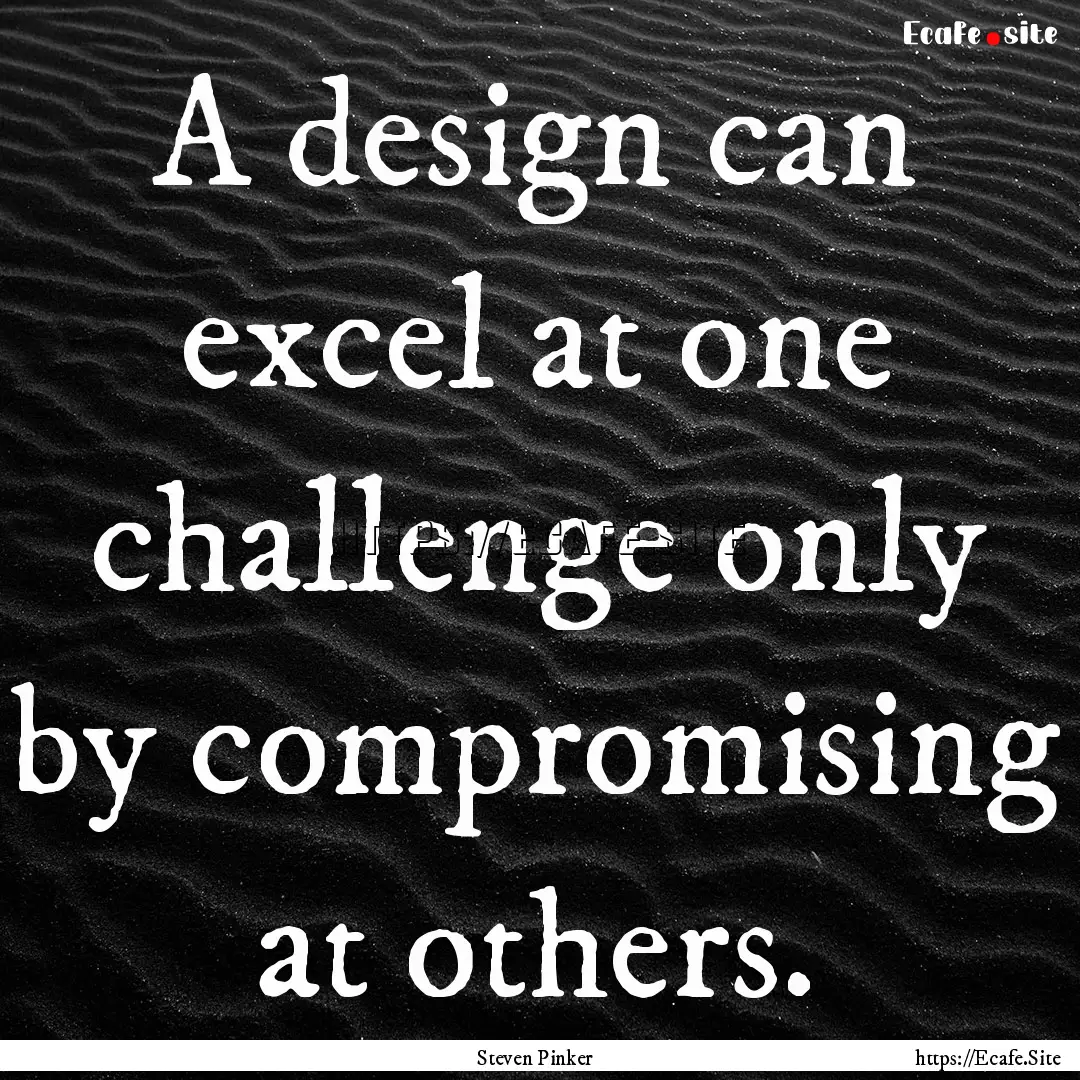 A design can excel at one challenge only.... : Quote by Steven Pinker