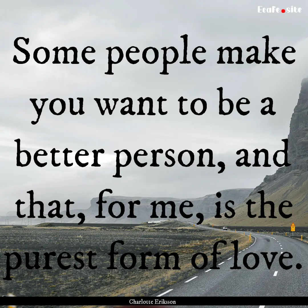 Some people make you want to be a better.... : Quote by Charlotte Eriksson