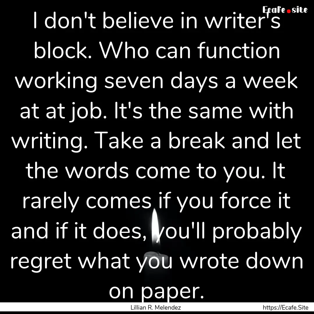 I don't believe in writer's block. Who can.... : Quote by Lillian R. Melendez