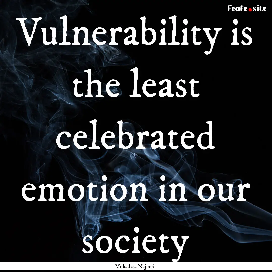 Vulnerability is the least celebrated emotion.... : Quote by Mohadesa Najumi