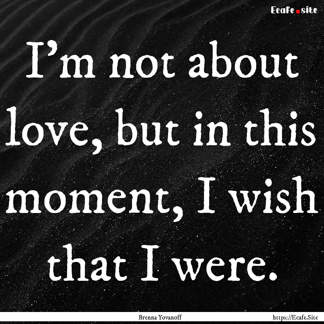 I'm not about love, but in this moment, I.... : Quote by Brenna Yovanoff