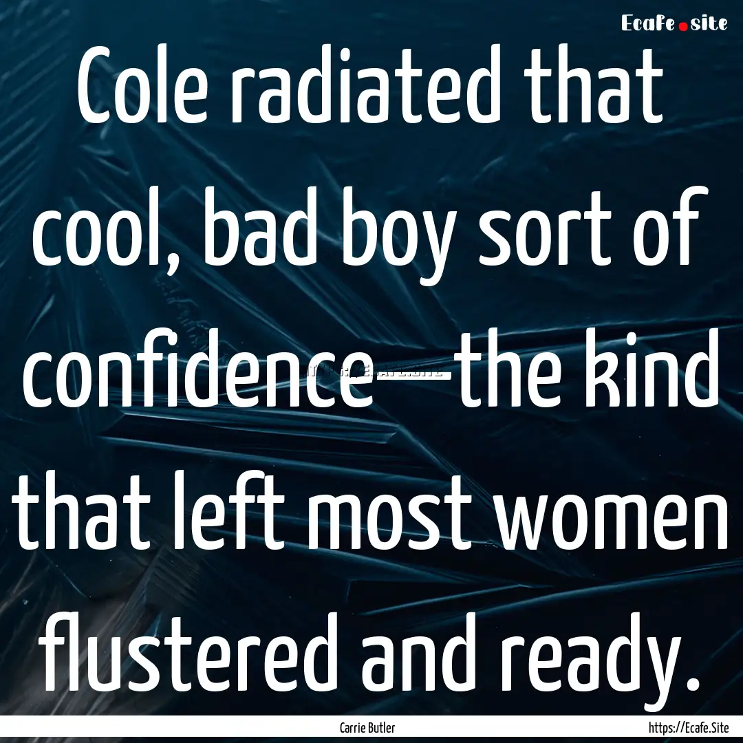 Cole radiated that cool, bad boy sort of.... : Quote by Carrie Butler