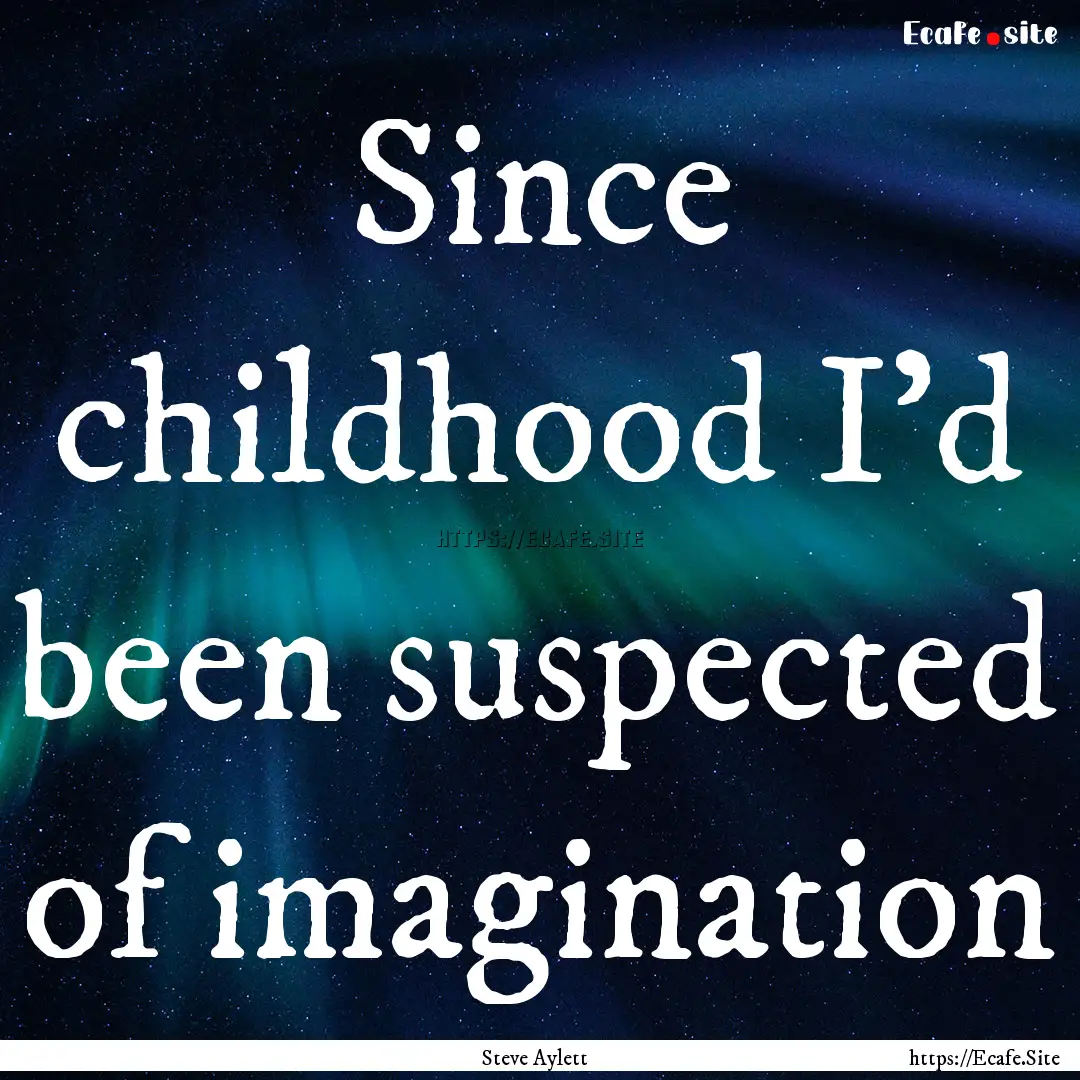 Since childhood I’d been suspected of imagination.... : Quote by Steve Aylett