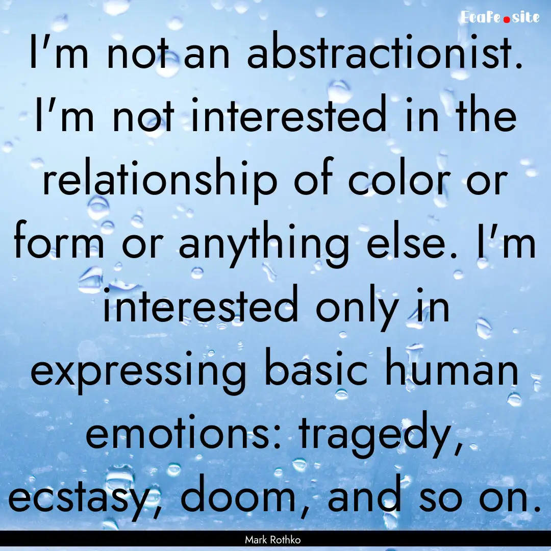 I'm not an abstractionist. I'm not interested.... : Quote by Mark Rothko