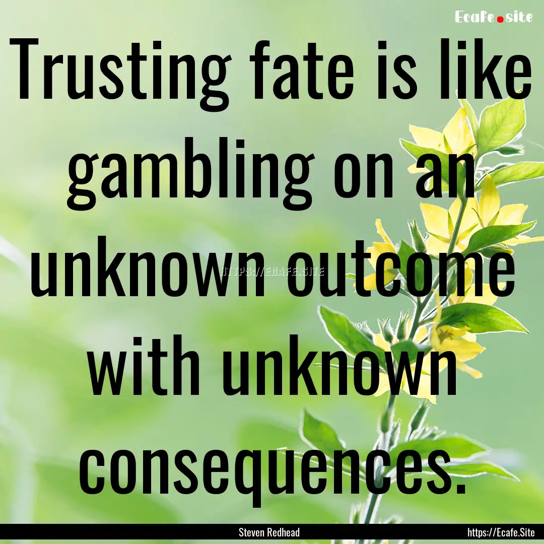 Trusting fate is like gambling on an unknown.... : Quote by Steven Redhead