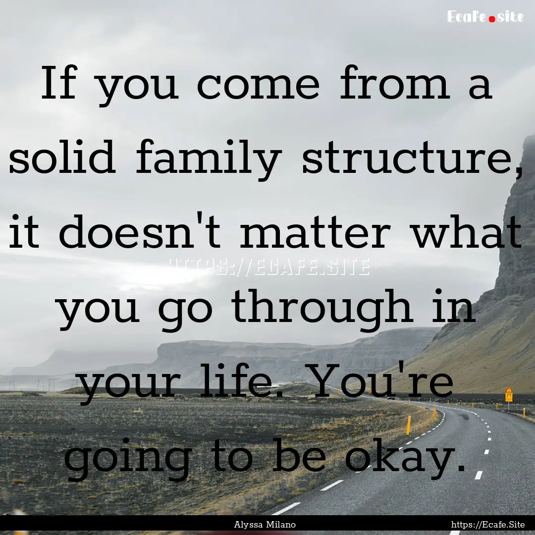 If you come from a solid family structure,.... : Quote by Alyssa Milano