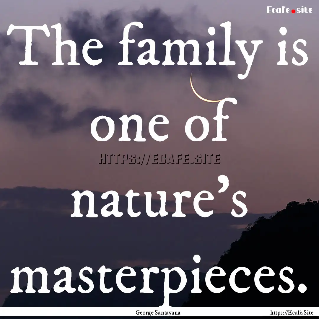 The family is one of nature's masterpieces..... : Quote by George Santayana