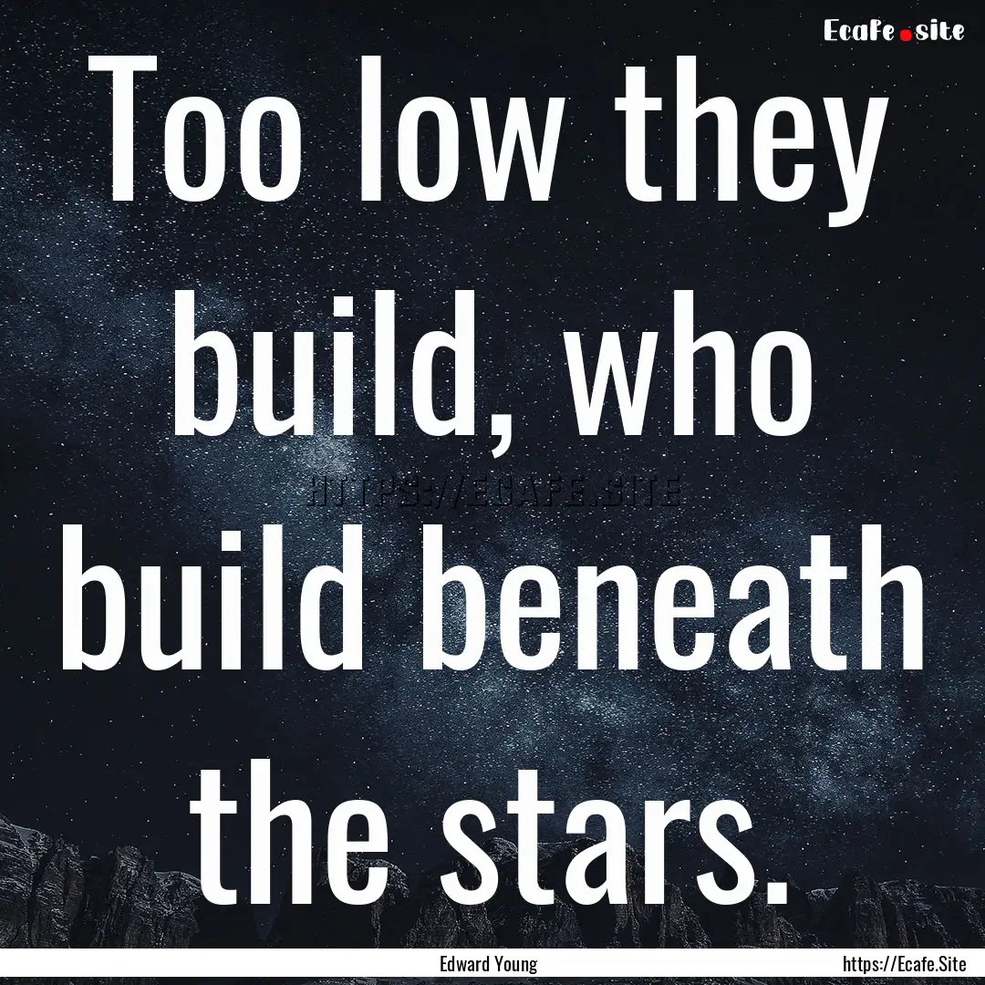 Too low they build, who build beneath the.... : Quote by Edward Young