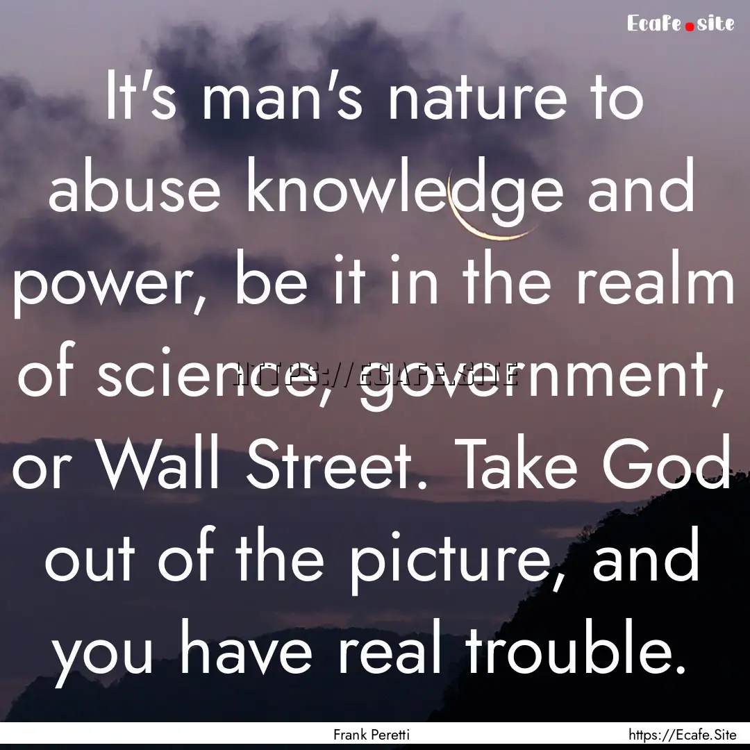 It's man's nature to abuse knowledge and.... : Quote by Frank Peretti