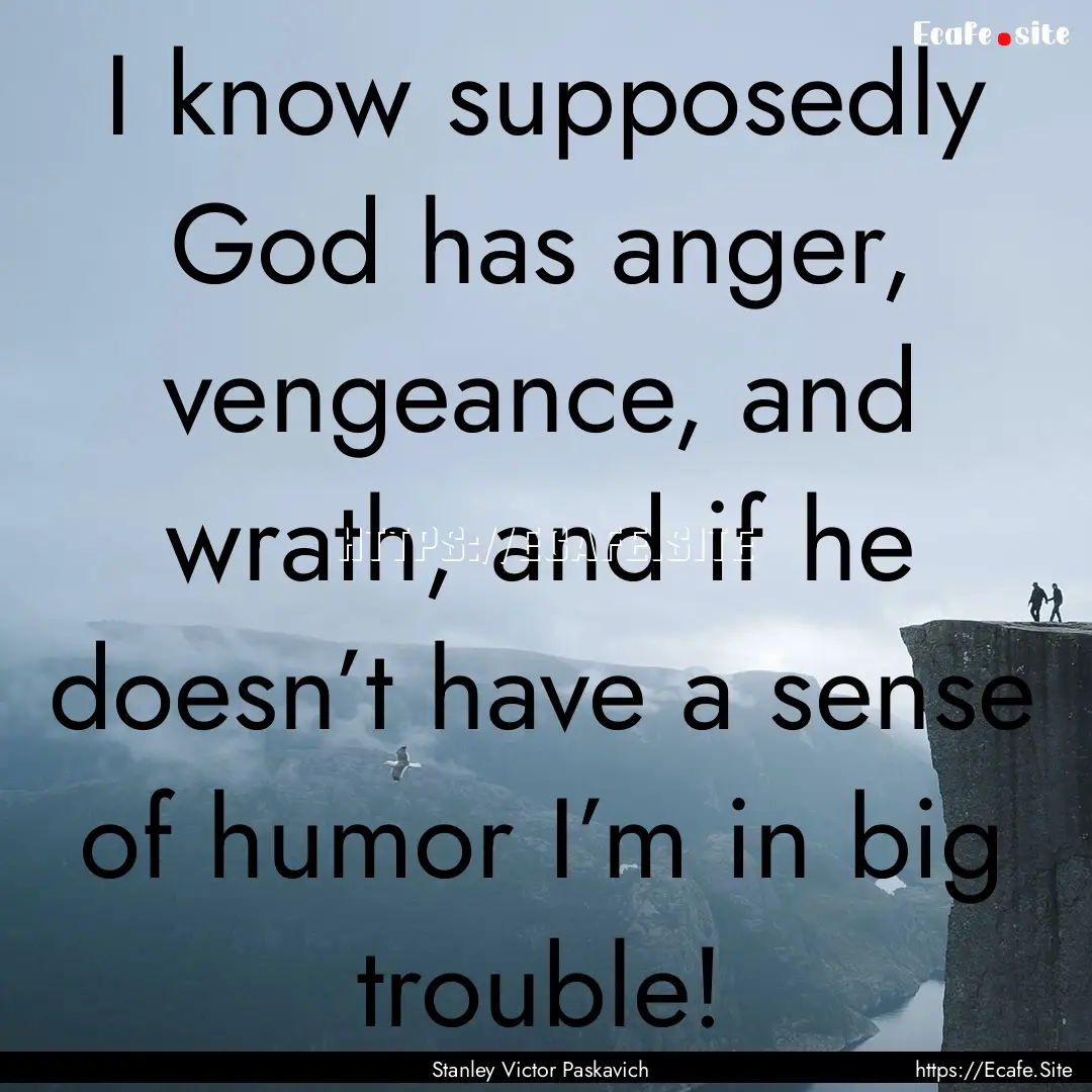 I know supposedly God has anger, vengeance,.... : Quote by Stanley Victor Paskavich