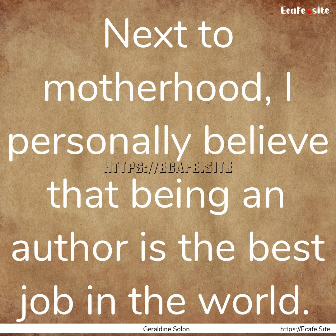 Next to motherhood, I personally believe.... : Quote by Geraldine Solon