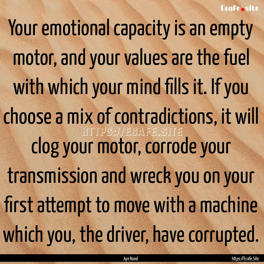 Your emotional capacity is an empty motor,.... : Quote by Ayn Rand