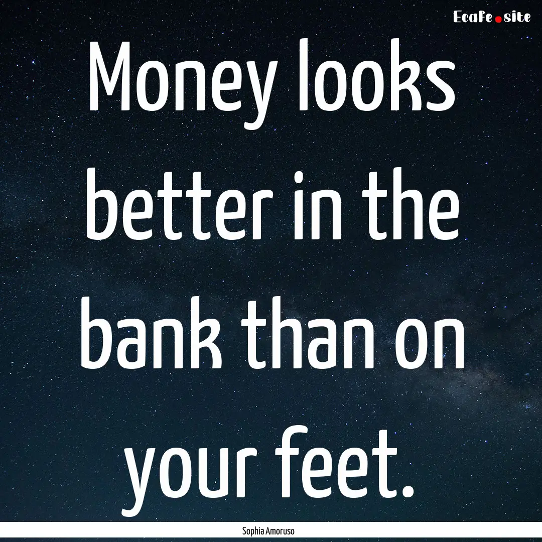 Money looks better in the bank than on your.... : Quote by Sophia Amoruso