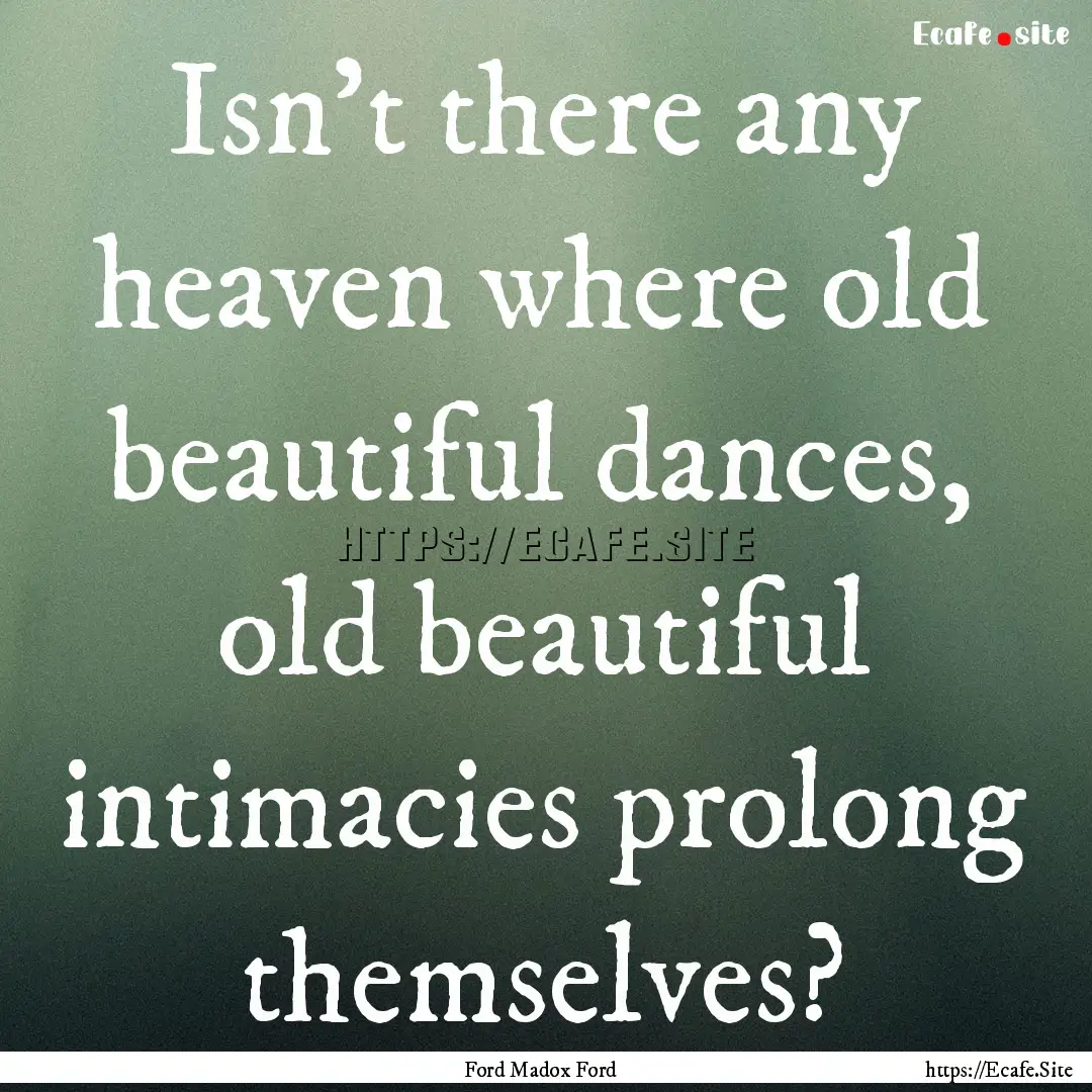 Isn't there any heaven where old beautiful.... : Quote by Ford Madox Ford