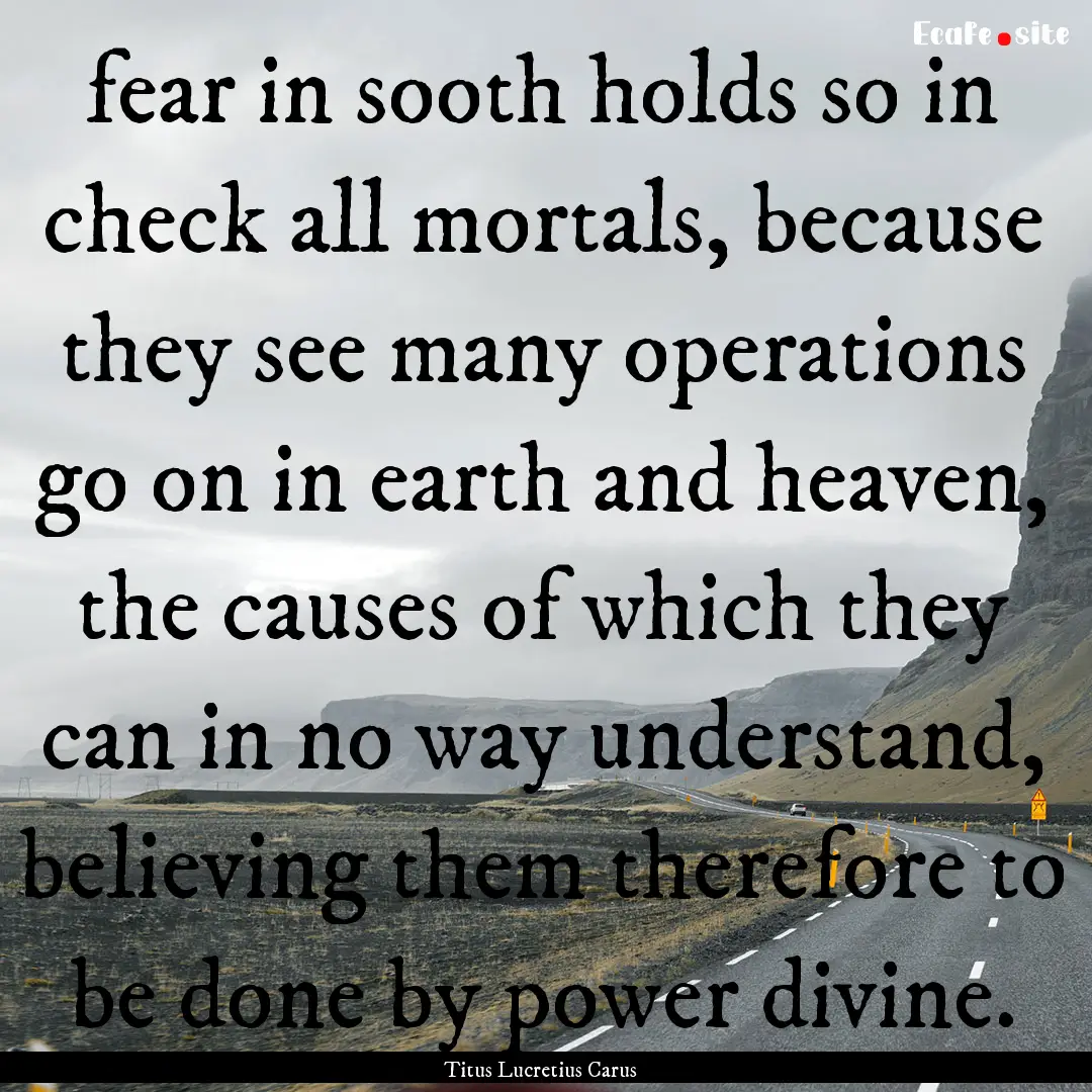 fear in sooth holds so in check all mortals,.... : Quote by Titus Lucretius Carus