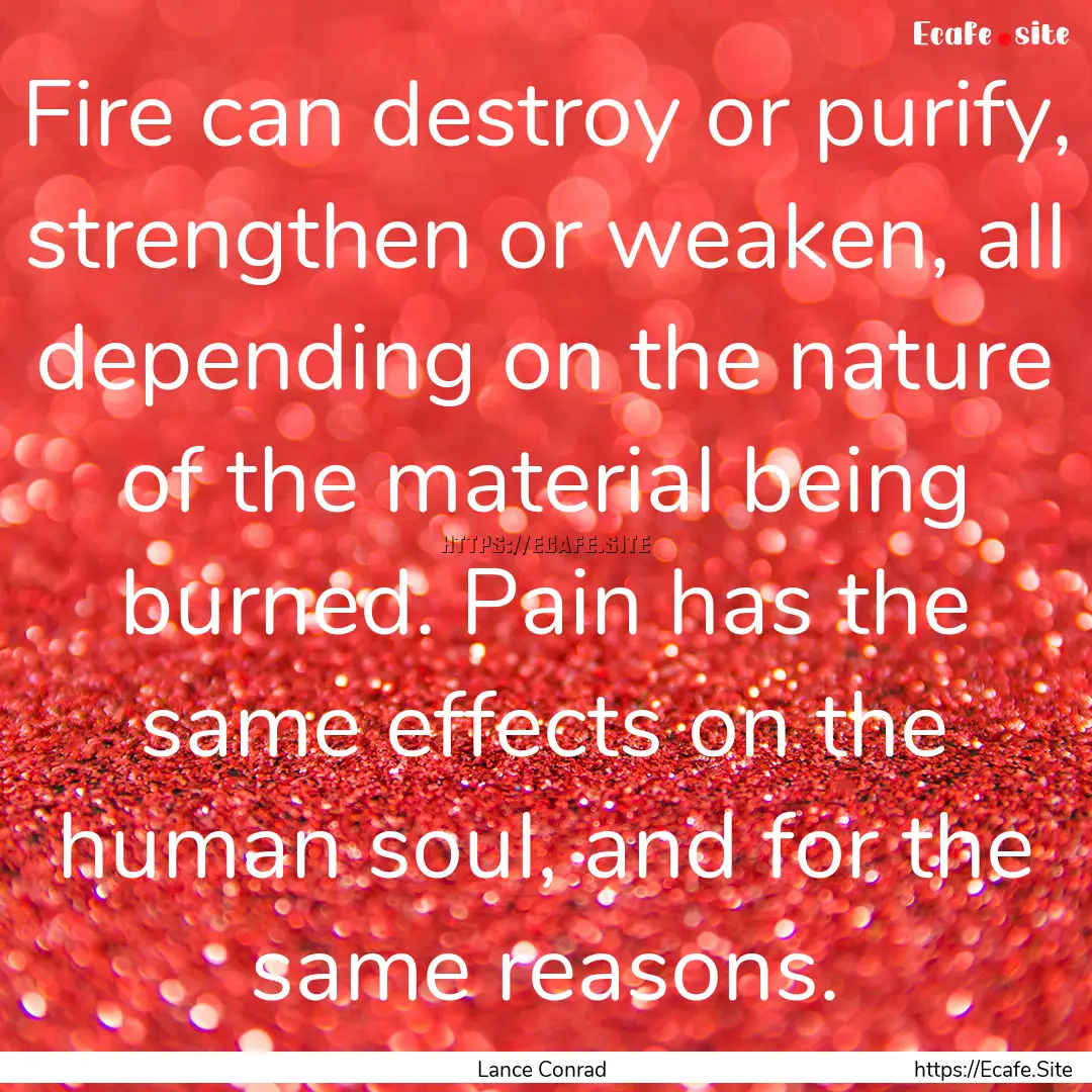 Fire can destroy or purify, strengthen or.... : Quote by Lance Conrad