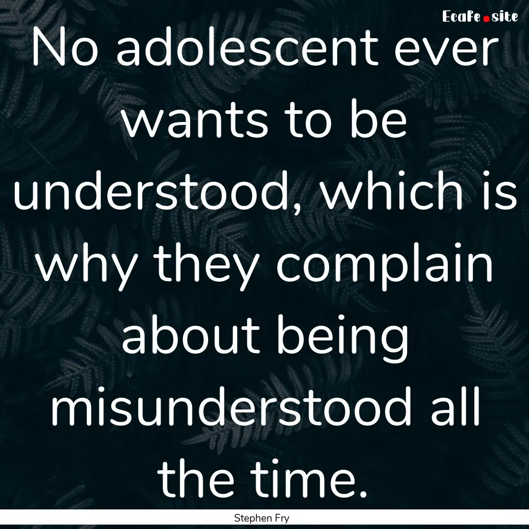 No adolescent ever wants to be understood,.... : Quote by Stephen Fry