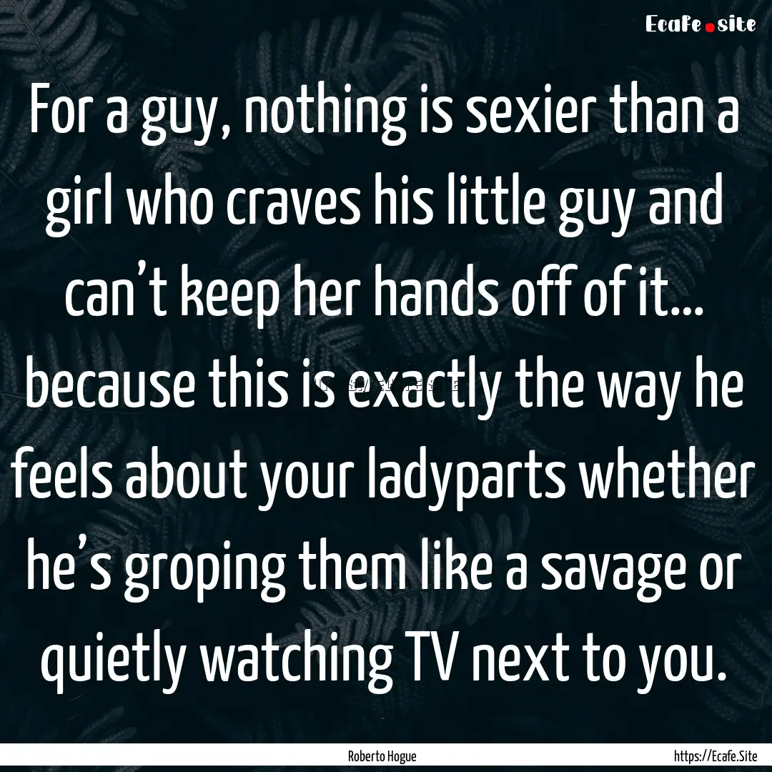 For a guy, nothing is sexier than a girl.... : Quote by Roberto Hogue