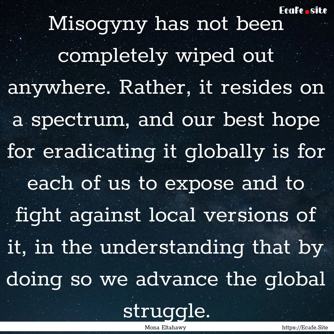 Misogyny has not been completely wiped out.... : Quote by Mona Eltahawy