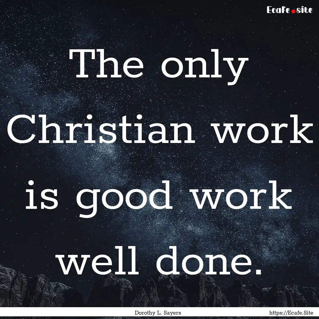 The only Christian work is good work well.... : Quote by Dorothy L. Sayers