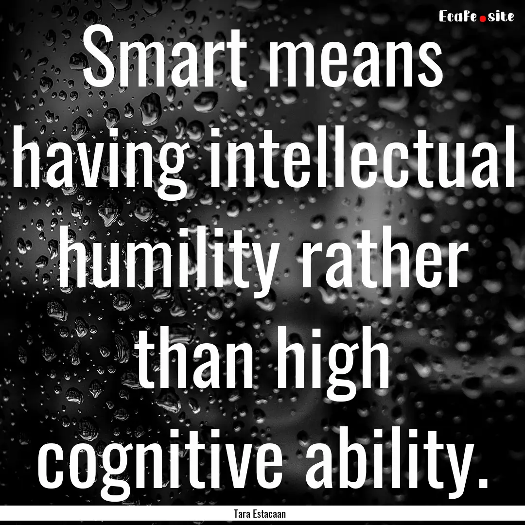 Smart means having intellectual humility.... : Quote by Tara Estacaan