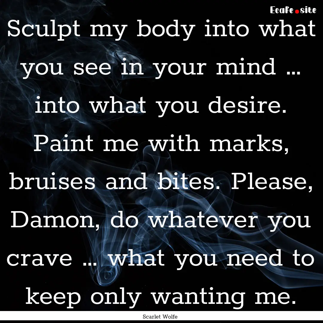 Sculpt my body into what you see in your.... : Quote by Scarlet Wolfe