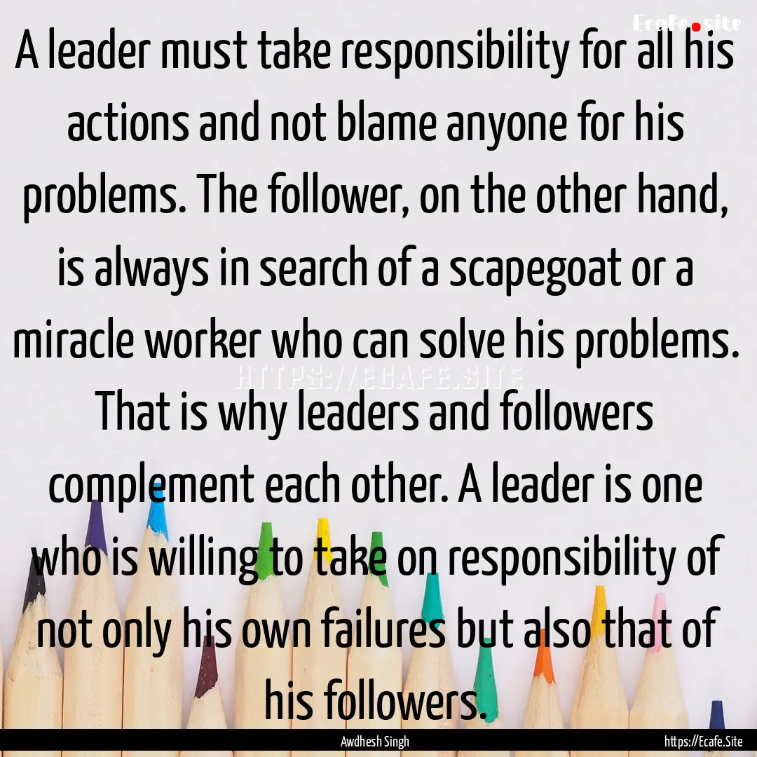 A leader must take responsibility for all.... : Quote by Awdhesh Singh