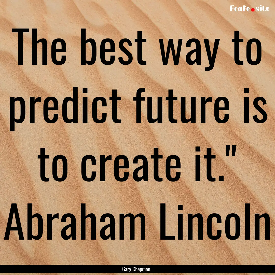 The best way to predict future is to create.... : Quote by Gary Chapman