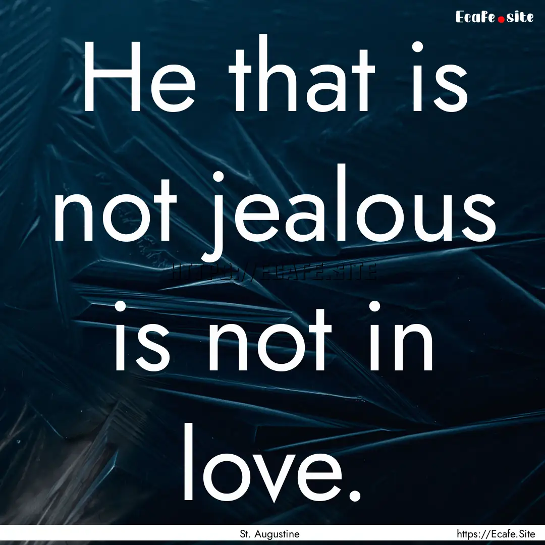 He that is not jealous is not in love. : Quote by St. Augustine