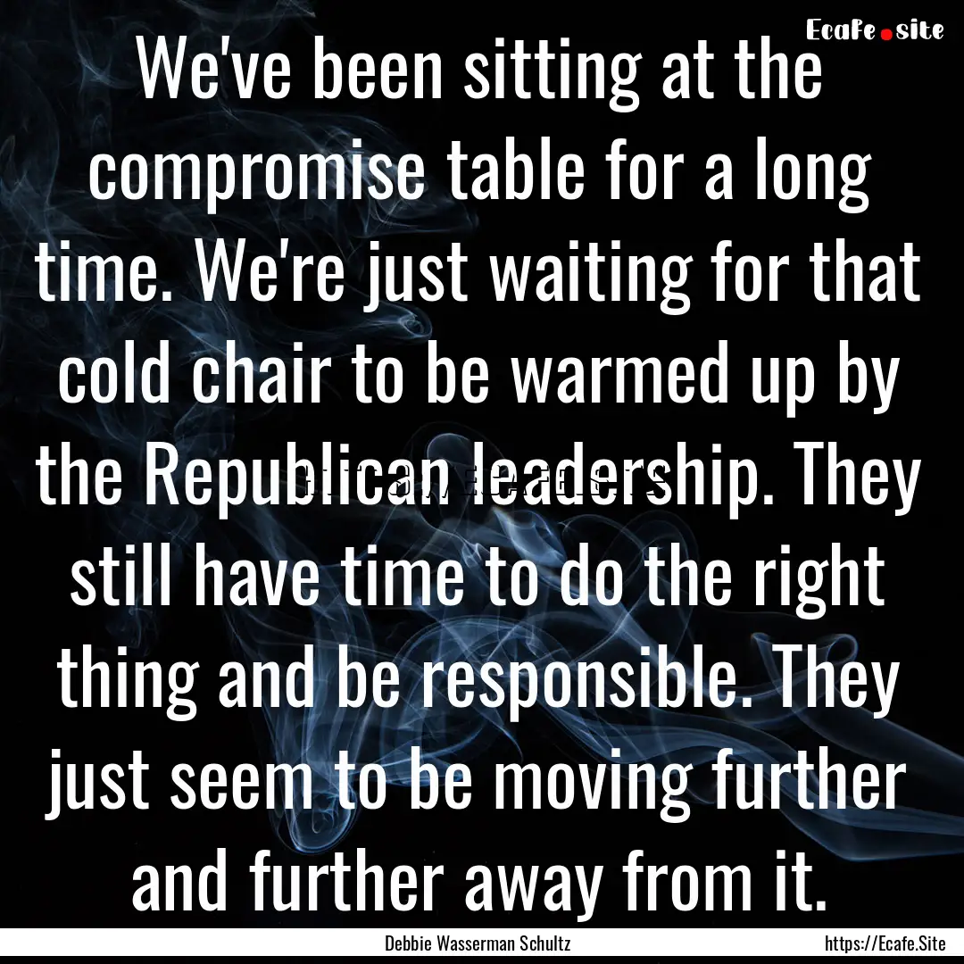 We've been sitting at the compromise table.... : Quote by Debbie Wasserman Schultz