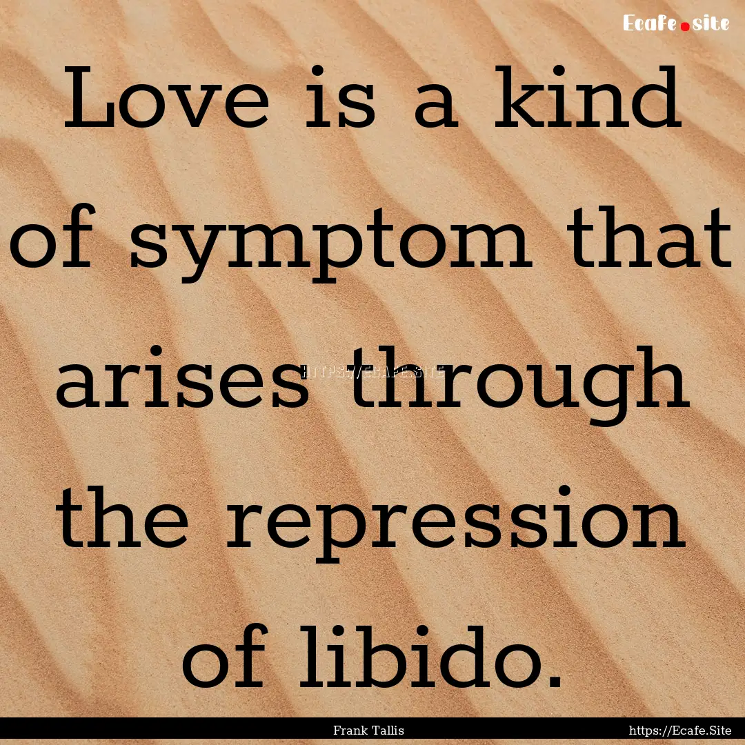 Love is a kind of symptom that arises through.... : Quote by Frank Tallis