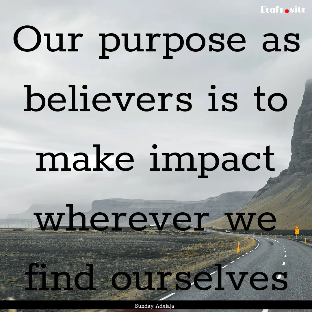 Our purpose as believers is to make impact.... : Quote by Sunday Adelaja