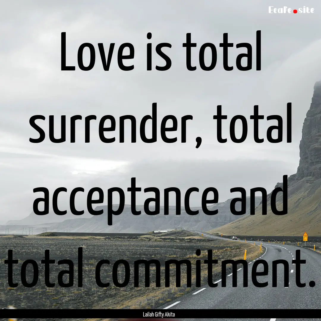 Love is total surrender, total acceptance.... : Quote by Lailah Gifty Akita