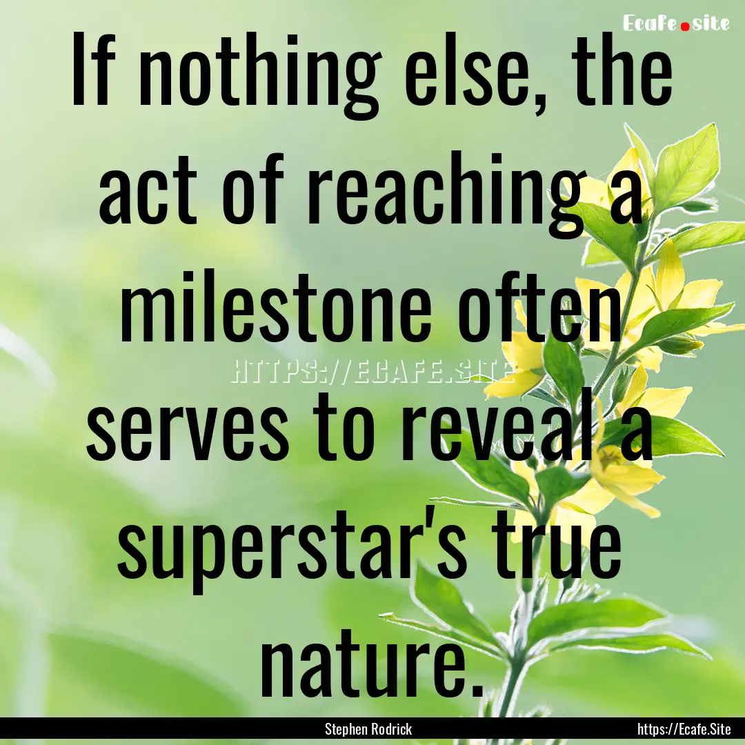 If nothing else, the act of reaching a milestone.... : Quote by Stephen Rodrick