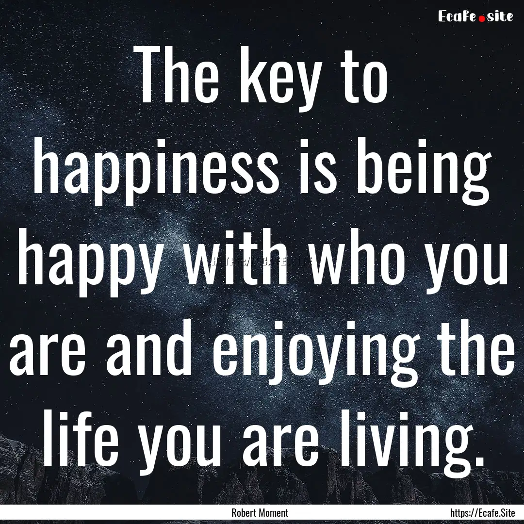 The key to happiness is being happy with.... : Quote by Robert Moment