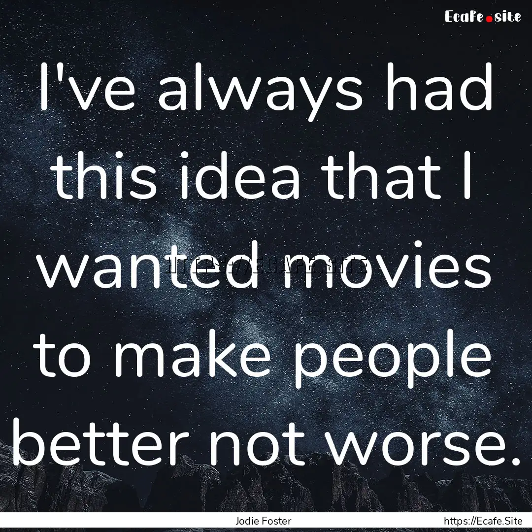 I've always had this idea that I wanted movies.... : Quote by Jodie Foster