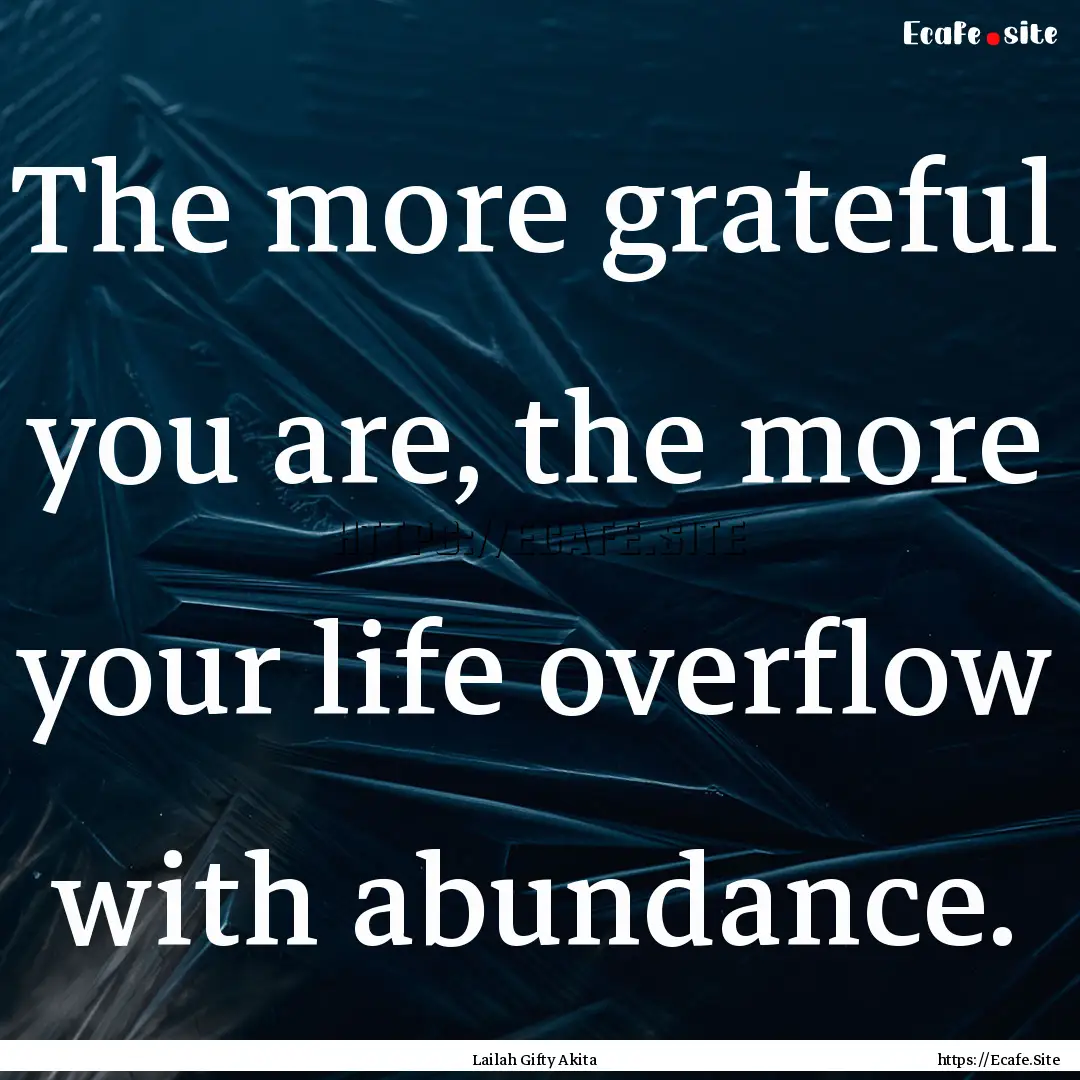 The more grateful you are, the more your.... : Quote by Lailah Gifty Akita