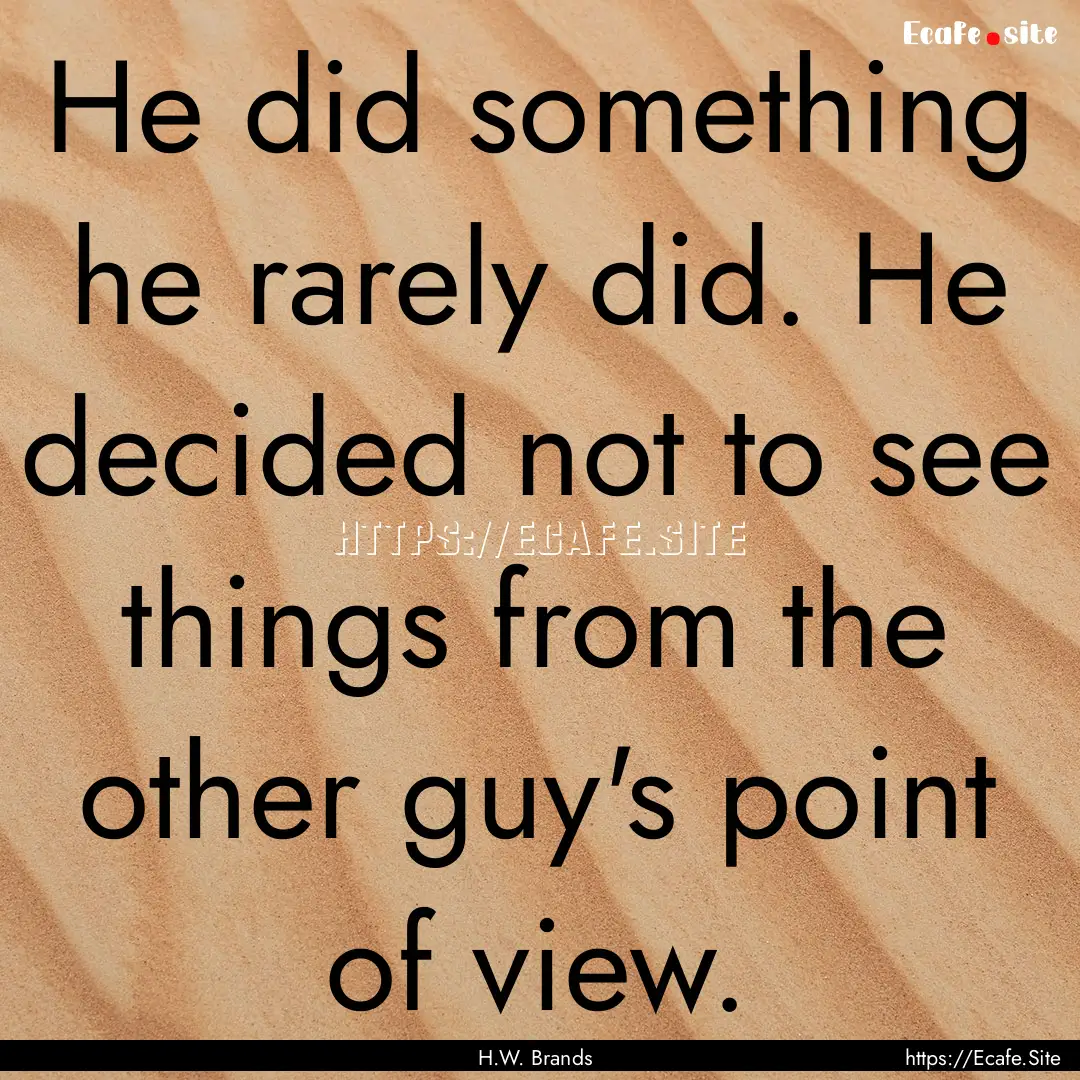 He did something he rarely did. He decided.... : Quote by H.W. Brands