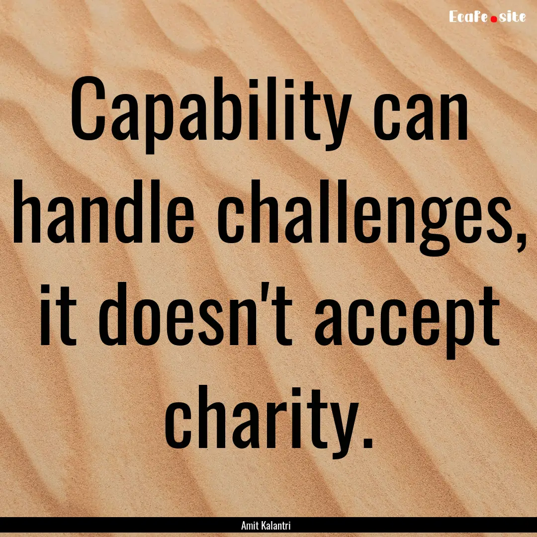 Capability can handle challenges, it doesn't.... : Quote by Amit Kalantri